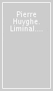Pierre Huyghe. Liminal. Ediz. italiana